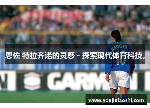 恩佐 特拉齐诺的灵感－探索现代体育科技。