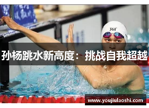 孙杨跳水新高度：挑战自我超越